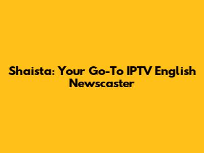Shaista: Your Go-To IPTV English Newscaster