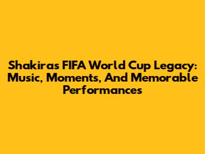 Shakira's FIFA World Cup Legacy: Music, Moments, And Memorable Performances