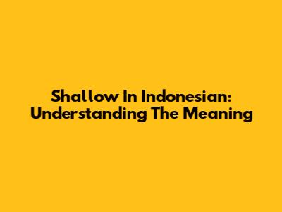 Shallow In Indonesian: Understanding The Meaning