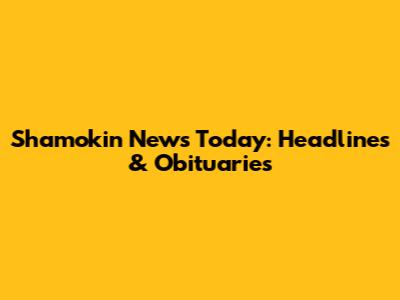 Shamokin News Today: Headlines & Obituaries