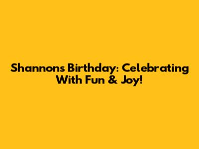 Shannon's Birthday: Celebrating With Fun & Joy!