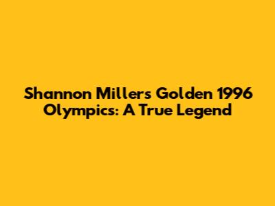 Shannon Miller's Golden 1996 Olympics: A True Legend