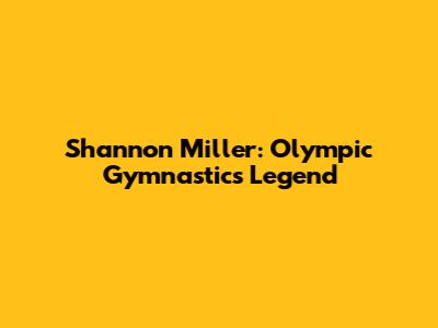 Shannon Miller: Olympic Gymnastics Legend