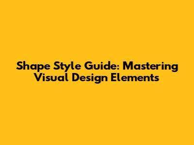 Shape Style Guide: Mastering Visual Design Elements