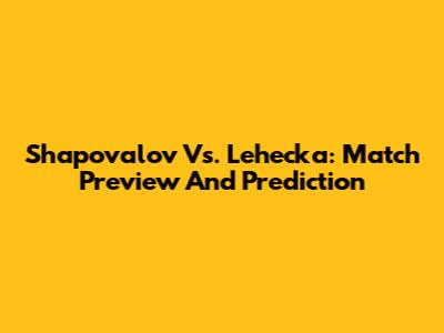 Shapovalov Vs. Lehecka: Match Preview And Prediction