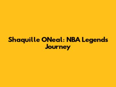 Shaquille O'Neal: NBA Legend's Journey