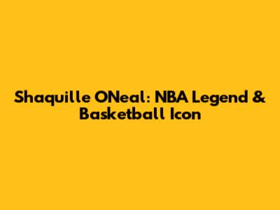 Shaquille O'Neal: NBA Legend & Basketball Icon