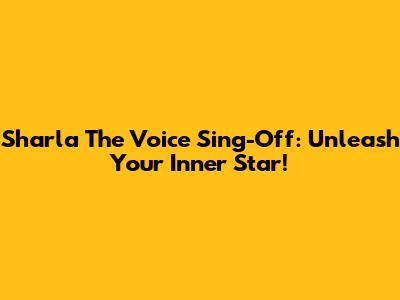 Sharla The Voice Sing-Off: Unleash Your Inner Star!