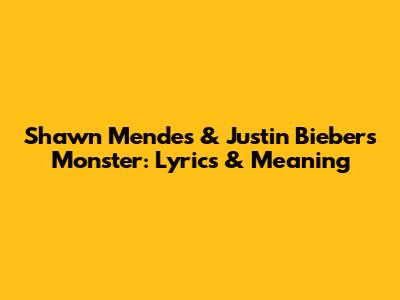 Shawn Mendes & Justin Bieber's Monster: Lyrics & Meaning