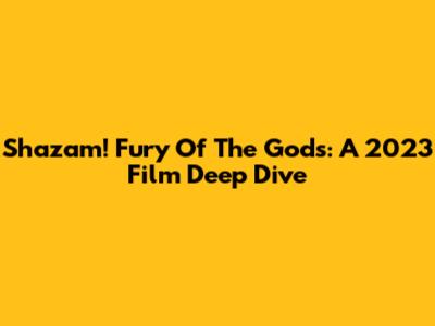 Shazam! Fury Of The Gods: A 2023 Film Deep Dive
