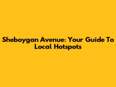 Sheboygan Avenue: Your Guide To Local Hotspots