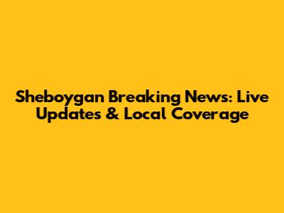 Sheboygan Breaking News: Live Updates & Local Coverage