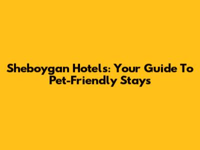 Sheboygan Hotels: Your Guide To Pet-Friendly Stays
