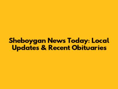 Sheboygan News Today: Local Updates & Recent Obituaries
