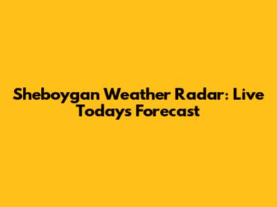 Sheboygan Weather Radar: Live Today's Forecast