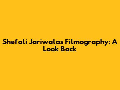 Shefali Jariwala's Filmography: A Look Back
