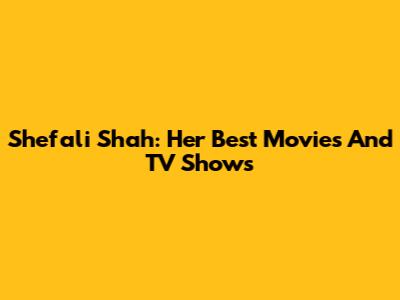 Shefali Shah: Her Best Movies And TV Shows