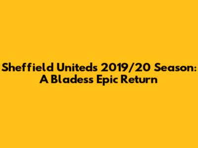 Sheffield United's 2019/20 Season: A Blades's Epic Return