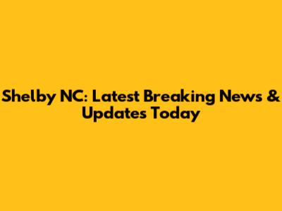 Shelby NC: Latest Breaking News & Updates Today