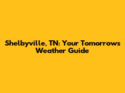 Shelbyville, TN: Your Tomorrow's Weather Guide