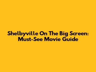 Shelbyville On The Big Screen: Must-See Movie Guide