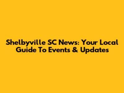 Shelbyville SC News: Your Local Guide To Events & Updates