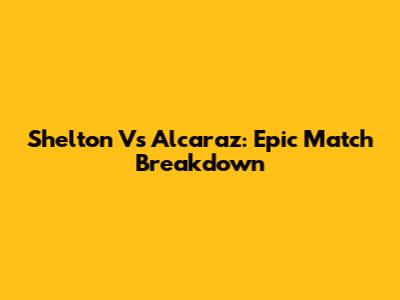 Shelton Vs Alcaraz: Epic Match Breakdown