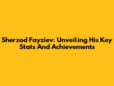 Sherzod Fayziev: Unveiling His Key Stats And Achievements
