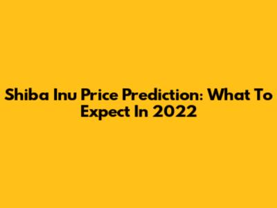 Shiba Inu Price Prediction: What To Expect In 2022