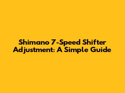 Shimano 7-Speed Shifter Adjustment: A Simple Guide