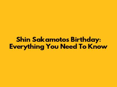 Shin Sakamoto's Birthday: Everything You Need To Know