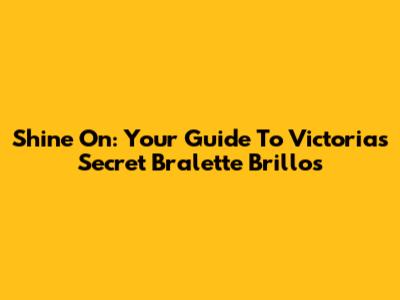 Shine On: Your Guide To Victoria's Secret Bralette Brillos
