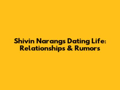 Shivin Narang's Dating Life: Relationships & Rumors