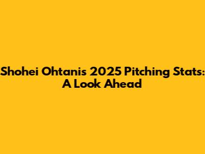 Shohei Ohtani's 2025 Pitching Stats: A Look Ahead