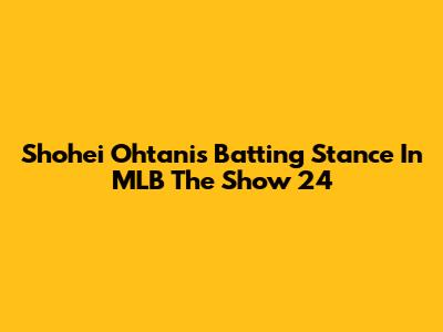 Shohei Ohtani's Batting Stance In MLB The Show 24