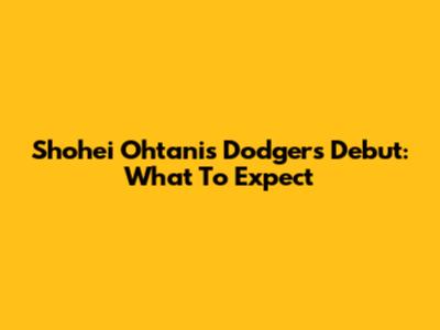 Shohei Ohtani's Dodgers Debut: What To Expect