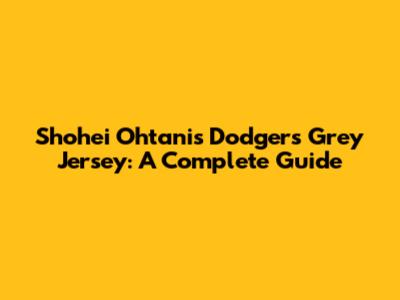 Shohei Ohtani's Dodgers Grey Jersey: A Complete Guide