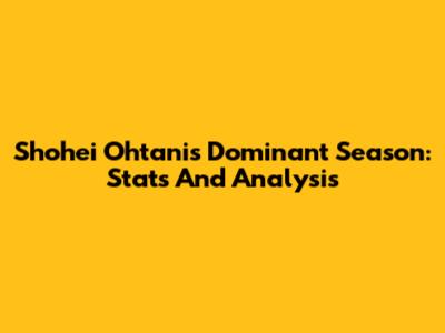 Shohei Ohtani's Dominant Season: Stats And Analysis
