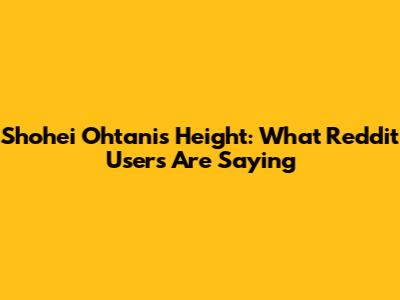 Shohei Ohtani's Height: What Reddit Users Are Saying
