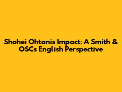 Shohei Ohtani's Impact: A Smith & OSC's English Perspective