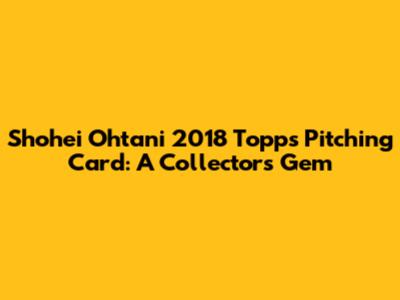Shohei Ohtani 2018 Topps Pitching Card: A Collector's Gem