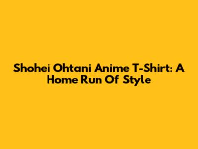 Shohei Ohtani Anime T-Shirt: A Home Run Of Style