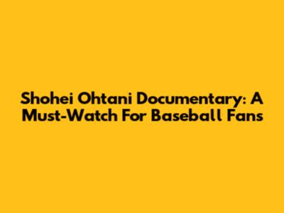 Shohei Ohtani Documentary: A Must-Watch For Baseball Fans