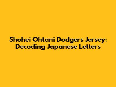 Shohei Ohtani Dodgers Jersey: Decoding Japanese Letters
