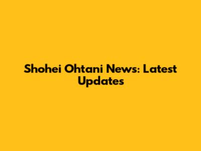 Shohei Ohtani News: Latest Updates