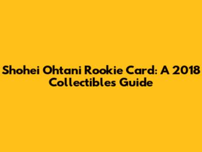 Shohei Ohtani Rookie Card: A 2018 Collectibles Guide