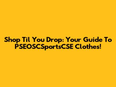 Shop 'Til You Drop: Your Guide To PSEOSCSportsCSE Clothes!