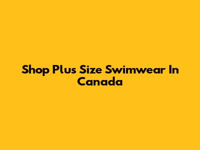 Shop Plus Size Swimwear In Canada