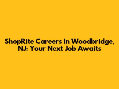 ShopRite Careers In Woodbridge, NJ: Your Next Job Awaits