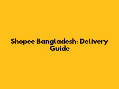 Shopee Bangladesh: Delivery Guide